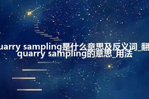 quarry sampling是什么意思及反义词_翻译quarry sampling的意思_用法