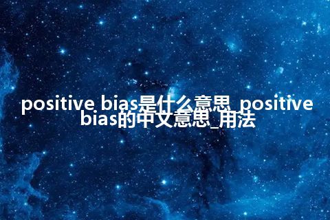 positive bias是什么意思_positive bias的中文意思_用法