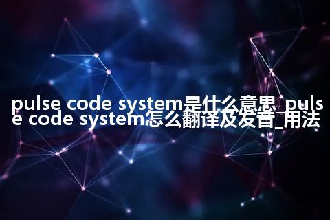 pulse code system是什么意思_pulse code system怎么翻译及发音_用法