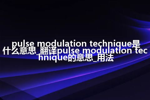 pulse modulation technique是什么意思_翻译pulse modulation technique的意思_用法