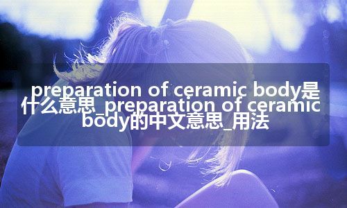 preparation of ceramic body是什么意思_preparation of ceramic body的中文意思_用法