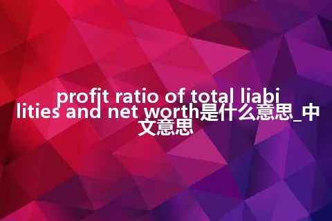 profit ratio of total liabilities and net worth是什么意思_中文意思