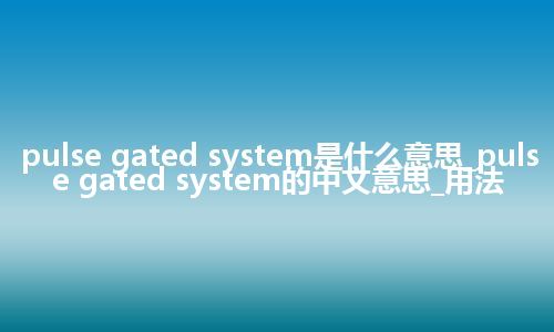 pulse gated system是什么意思_pulse gated system的中文意思_用法
