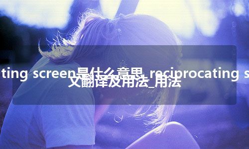reciprocating screen是什么意思_reciprocating screen的中文翻译及用法_用法