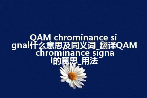 QAM chrominance signal什么意思及同义词_翻译QAM chrominance signal的意思_用法