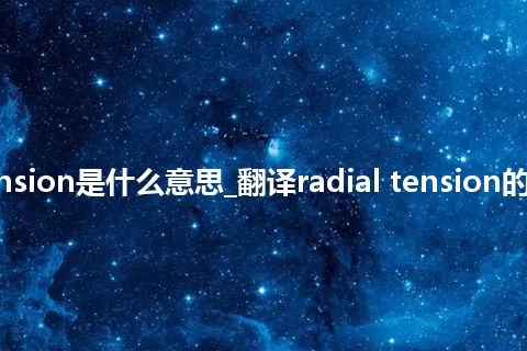 radial tension是什么意思_翻译radial tension的意思_用法