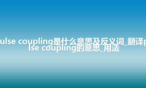 pulse coupling是什么意思及反义词_翻译pulse coupling的意思_用法