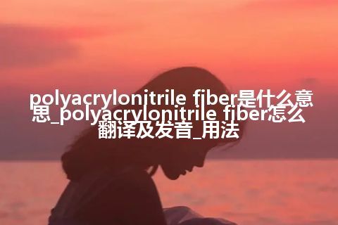 polyacrylonitrile fiber是什么意思_polyacrylonitrile fiber怎么翻译及发音_用法