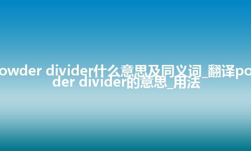 powder divider什么意思及同义词_翻译powder divider的意思_用法
