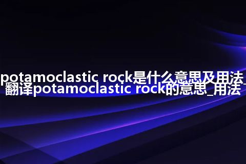 potamoclastic rock是什么意思及用法_翻译potamoclastic rock的意思_用法
