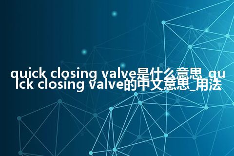 quick closing valve是什么意思_quick closing valve的中文意思_用法