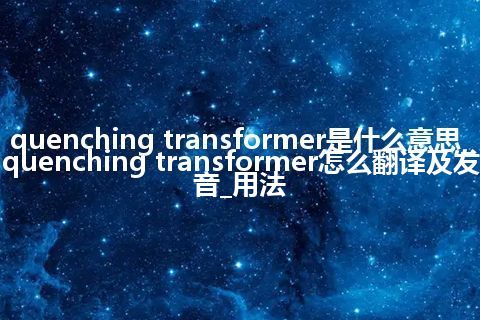 quenching transformer是什么意思_quenching transformer怎么翻译及发音_用法