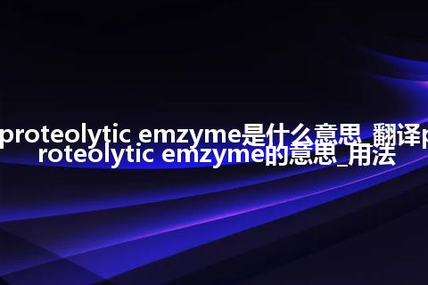 proteolytic emzyme是什么意思_翻译proteolytic emzyme的意思_用法