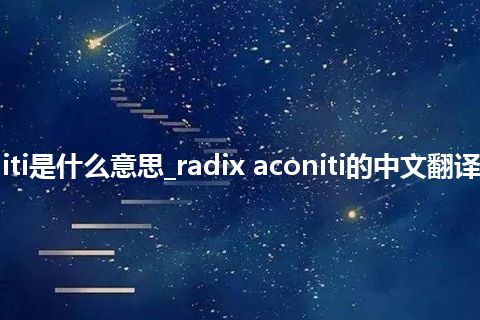radix aconiti是什么意思_radix aconiti的中文翻译及音标_用法