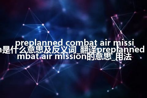preplanned combat air mission是什么意思及反义词_翻译preplanned combat air mission的意思_用法