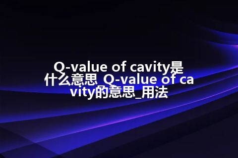 Q-value of cavity是什么意思_Q-value of cavity的意思_用法