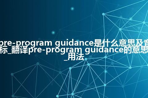 pre-program guidance是什么意思及音标_翻译pre-program guidance的意思_用法