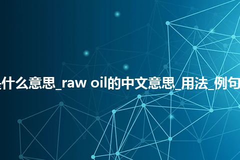 raw oil是什么意思_raw oil的中文意思_用法_例句_英语短语