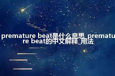 premature beat是什么意思_premature beat的中文解释_用法