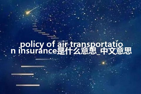 policy of air transportation insurance是什么意思_中文意思
