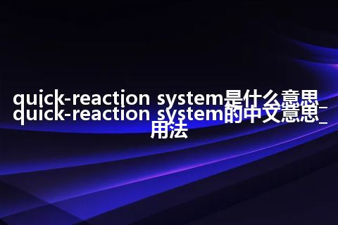 quick-reaction system是什么意思_quick-reaction system的中文意思_用法