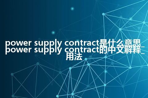 power supply contract是什么意思_power supply contract的中文解释_用法