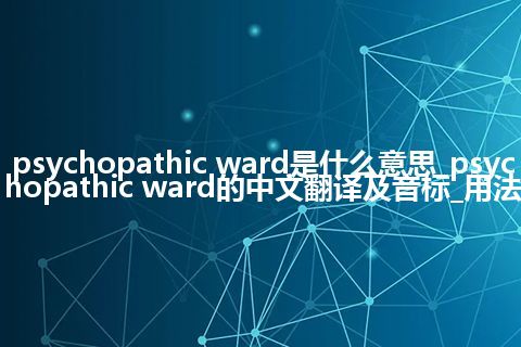 psychopathic ward是什么意思_psychopathic ward的中文翻译及音标_用法
