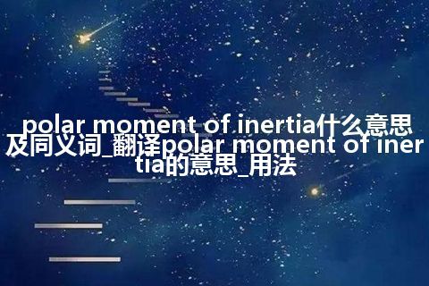 polar moment of inertia什么意思及同义词_翻译polar moment of inertia的意思_用法