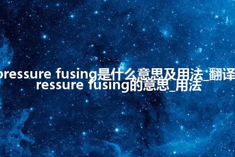 pressure fusing是什么意思及用法_翻译pressure fusing的意思_用法