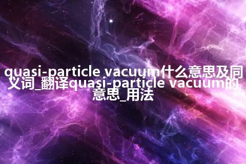quasi-particle vacuum什么意思及同义词_翻译quasi-particle vacuum的意思_用法