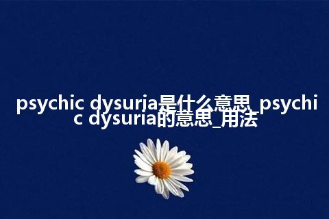 psychic dysuria是什么意思_psychic dysuria的意思_用法