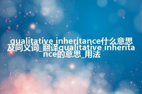 qualitative inheritance什么意思及同义词_翻译qualitative inheritance的意思_用法