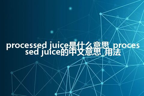 processed juice是什么意思_processed juice的中文意思_用法