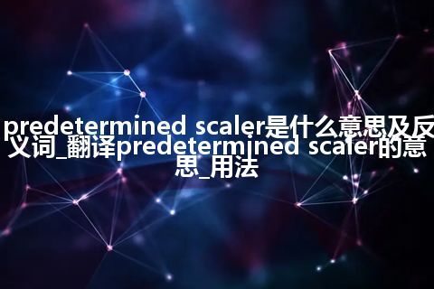 predetermined scaler是什么意思及反义词_翻译predetermined scaler的意思_用法