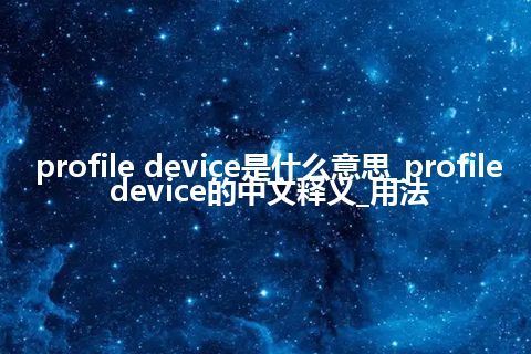 profile device是什么意思_profile device的中文释义_用法