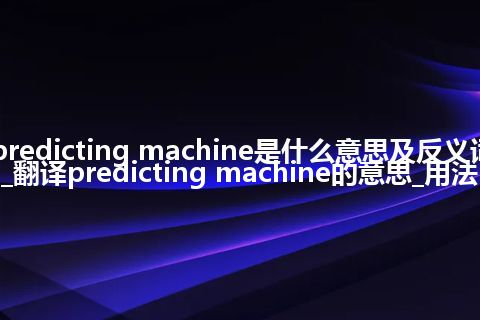 predicting machine是什么意思及反义词_翻译predicting machine的意思_用法