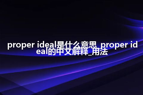 proper ideal是什么意思_proper ideal的中文解释_用法