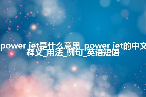 power jet是什么意思_power jet的中文释义_用法_例句_英语短语