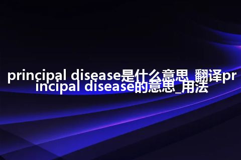 principal disease是什么意思_翻译principal disease的意思_用法