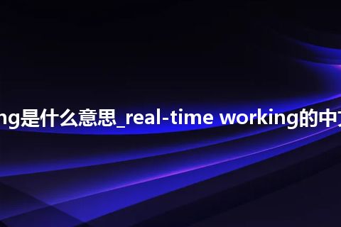 real-time working是什么意思_real-time working的中文翻译及音标_用法