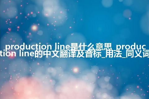 production line是什么意思_production line的中文翻译及音标_用法_同义词