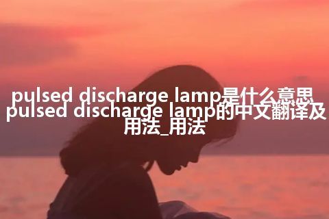 pulsed discharge lamp是什么意思_pulsed discharge lamp的中文翻译及用法_用法