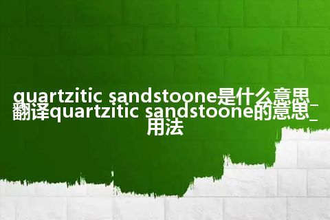 quartzitic sandstoone是什么意思_翻译quartzitic sandstoone的意思_用法