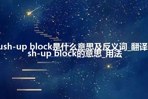 push-up block是什么意思及反义词_翻译push-up block的意思_用法