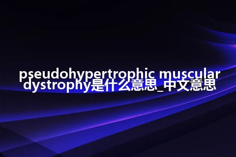 pseudohypertrophic muscular dystrophy是什么意思_中文意思