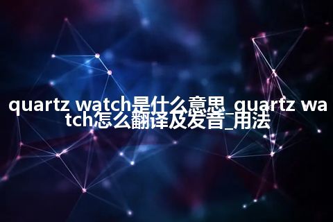 quartz watch是什么意思_quartz watch怎么翻译及发音_用法