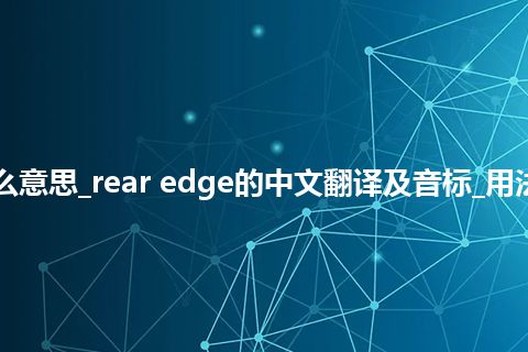 rear edge是什么意思_rear edge的中文翻译及音标_用法_例句_英语短语