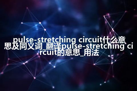 pulse-stretching circuit什么意思及同义词_翻译pulse-stretching circuit的意思_用法