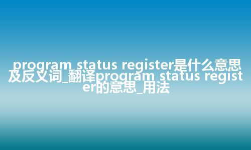 program status register是什么意思及反义词_翻译program status register的意思_用法