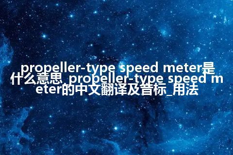 propeller-type speed meter是什么意思_propeller-type speed meter的中文翻译及音标_用法